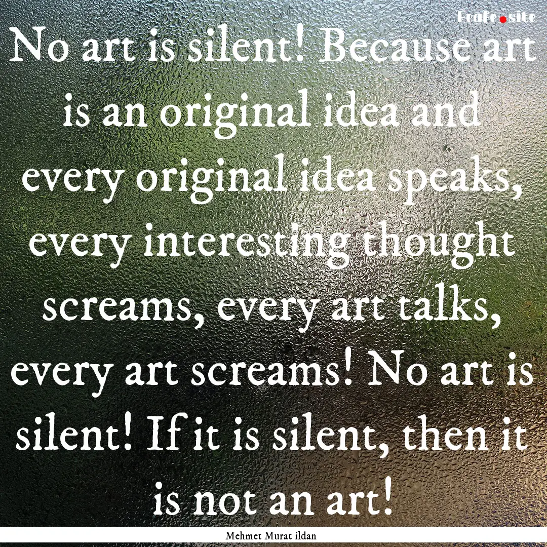 No art is silent! Because art is an original.... : Quote by Mehmet Murat ildan