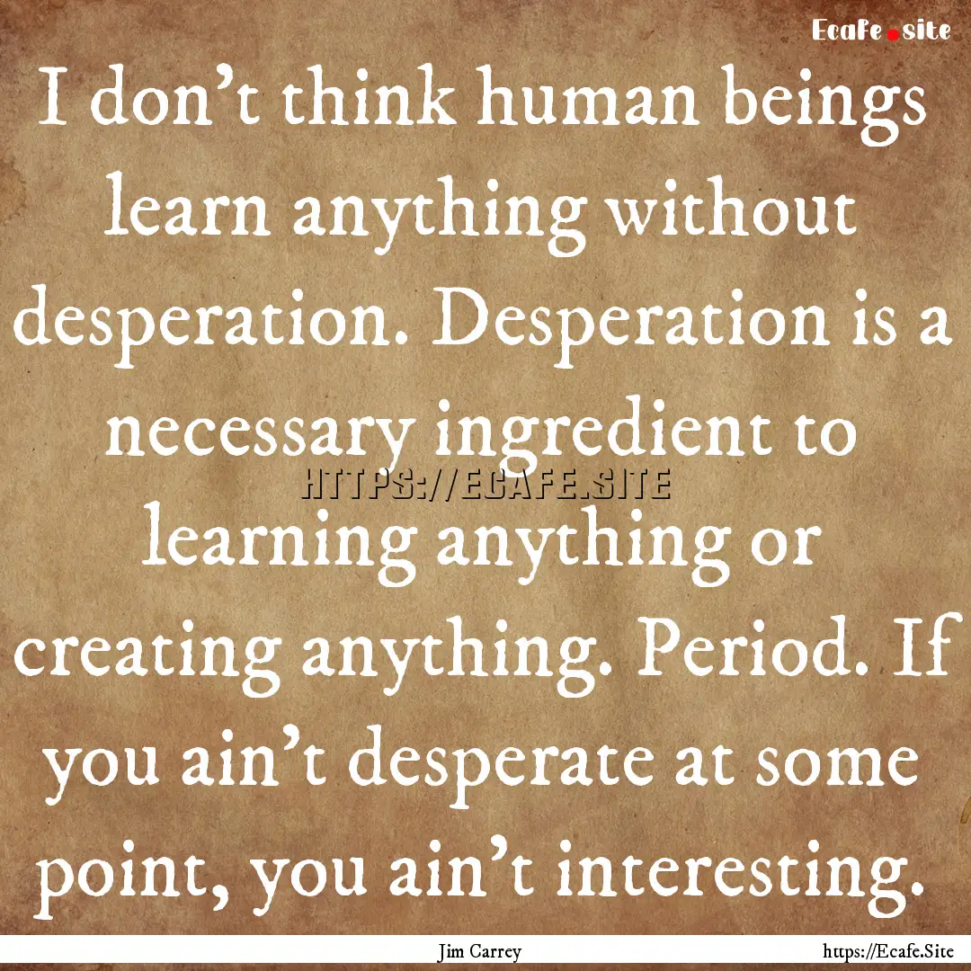 I don't think human beings learn anything.... : Quote by Jim Carrey