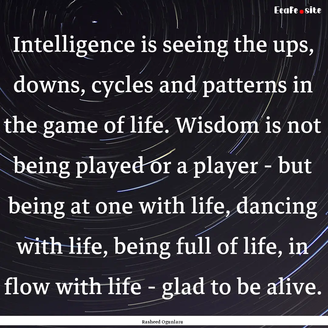 Intelligence is seeing the ups, downs, cycles.... : Quote by Rasheed Ogunlaru