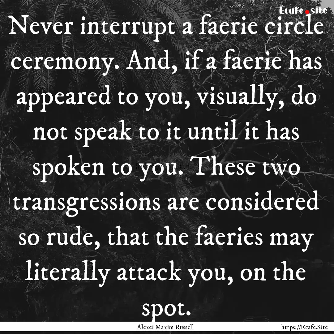 Never interrupt a faerie circle ceremony..... : Quote by Alexei Maxim Russell