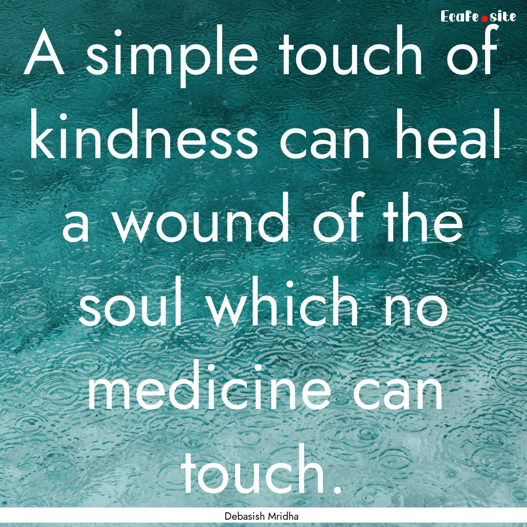 A simple touch of kindness can heal a wound.... : Quote by Debasish Mridha