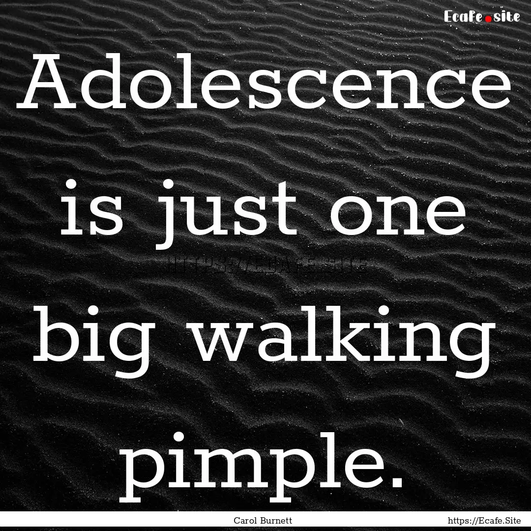 Adolescence is just one big walking pimple..... : Quote by Carol Burnett