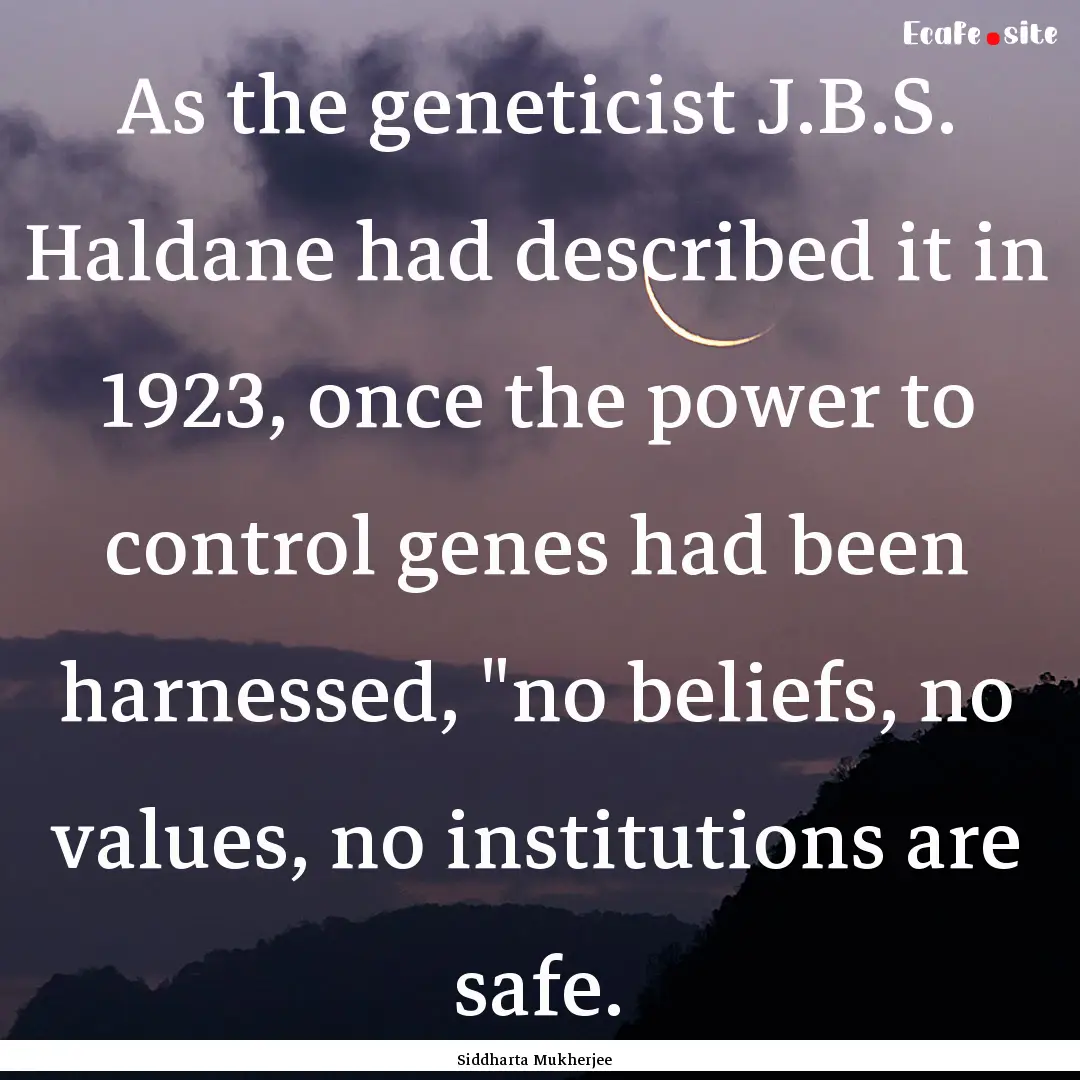 As the geneticist J.B.S. Haldane had described.... : Quote by Siddharta Mukherjee