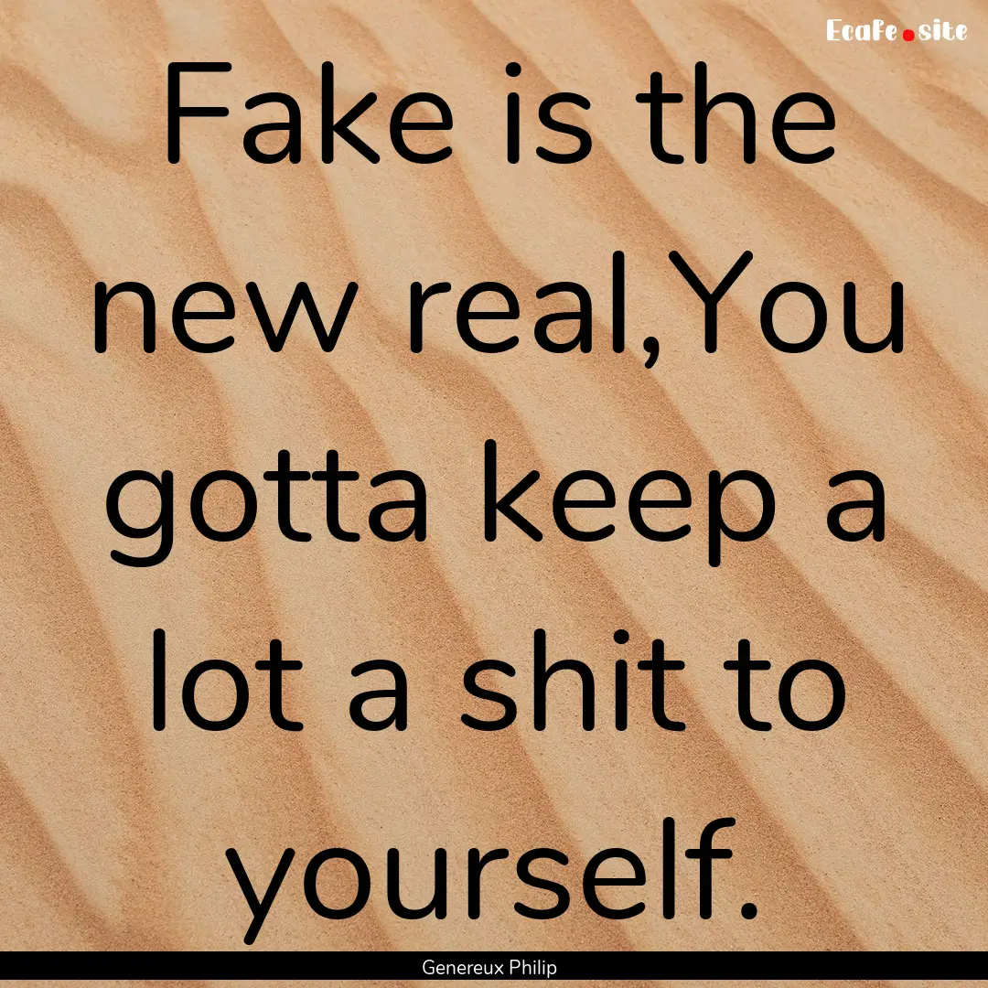 Fake is the new real,You gotta keep a lot.... : Quote by Genereux Philip