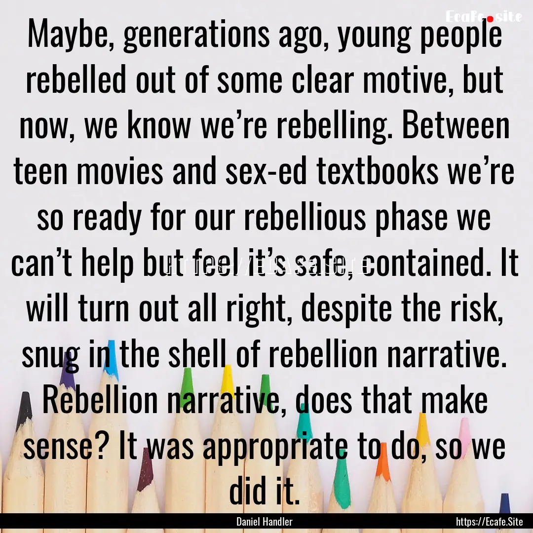 Maybe, generations ago, young people rebelled.... : Quote by Daniel Handler