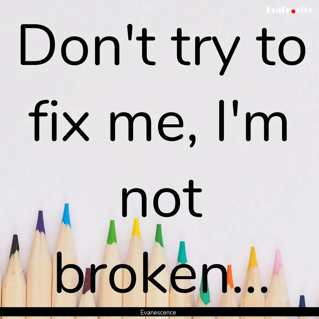 Don't try to fix me, I'm not broken... : Quote by Evanescence