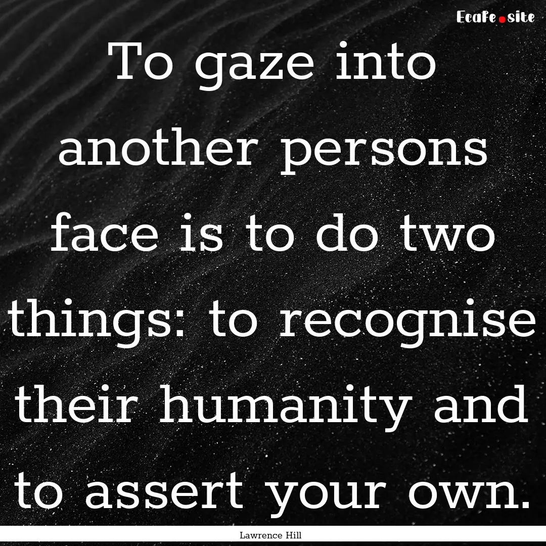 To gaze into another persons face is to do.... : Quote by Lawrence Hill