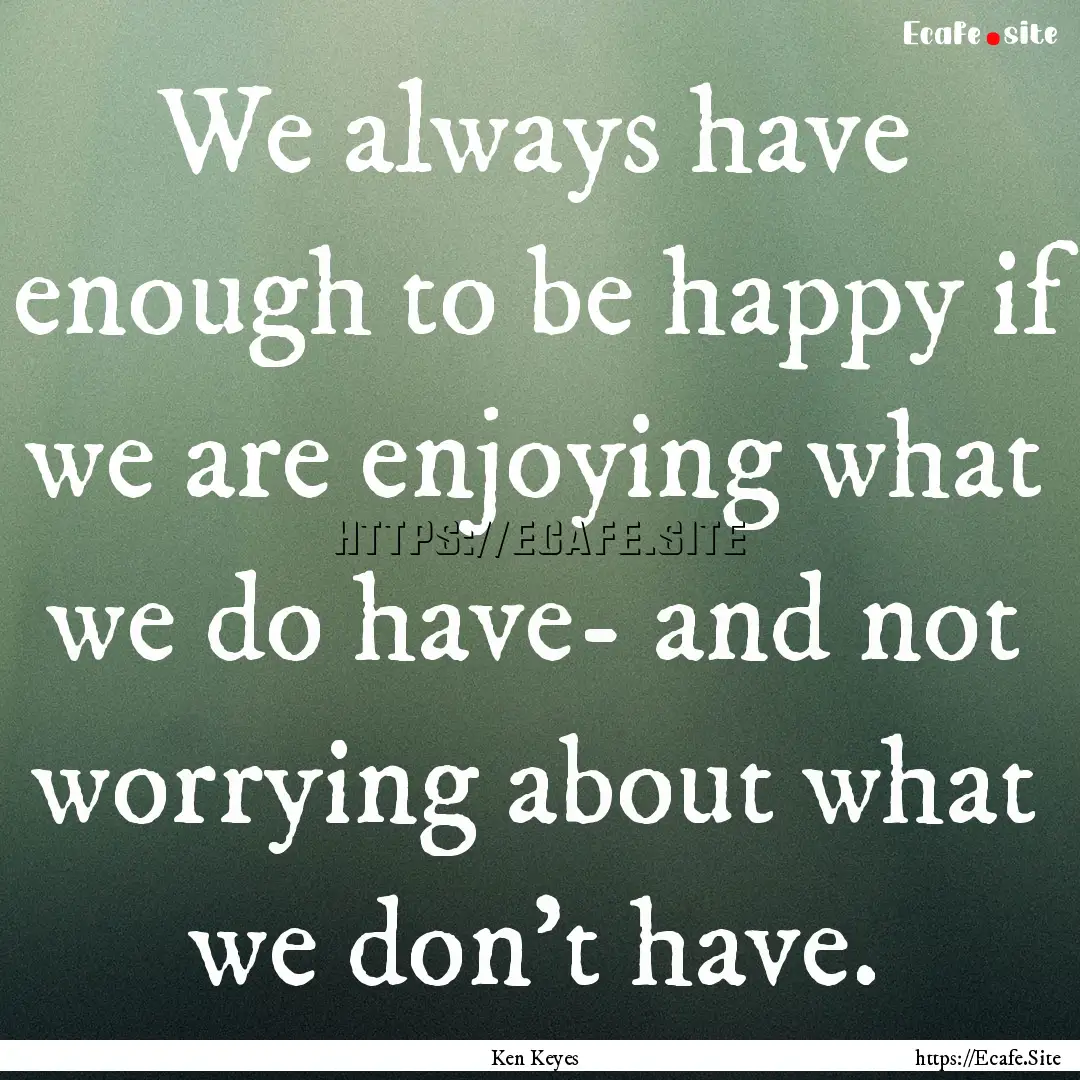 We always have enough to be happy if we are.... : Quote by Ken Keyes