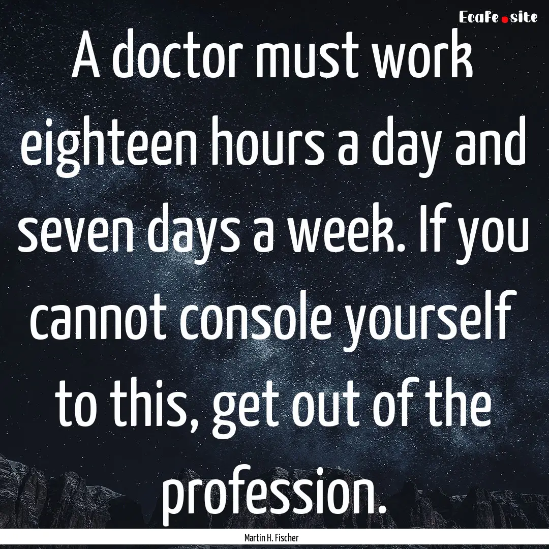 A doctor must work eighteen hours a day and.... : Quote by Martin H. Fischer