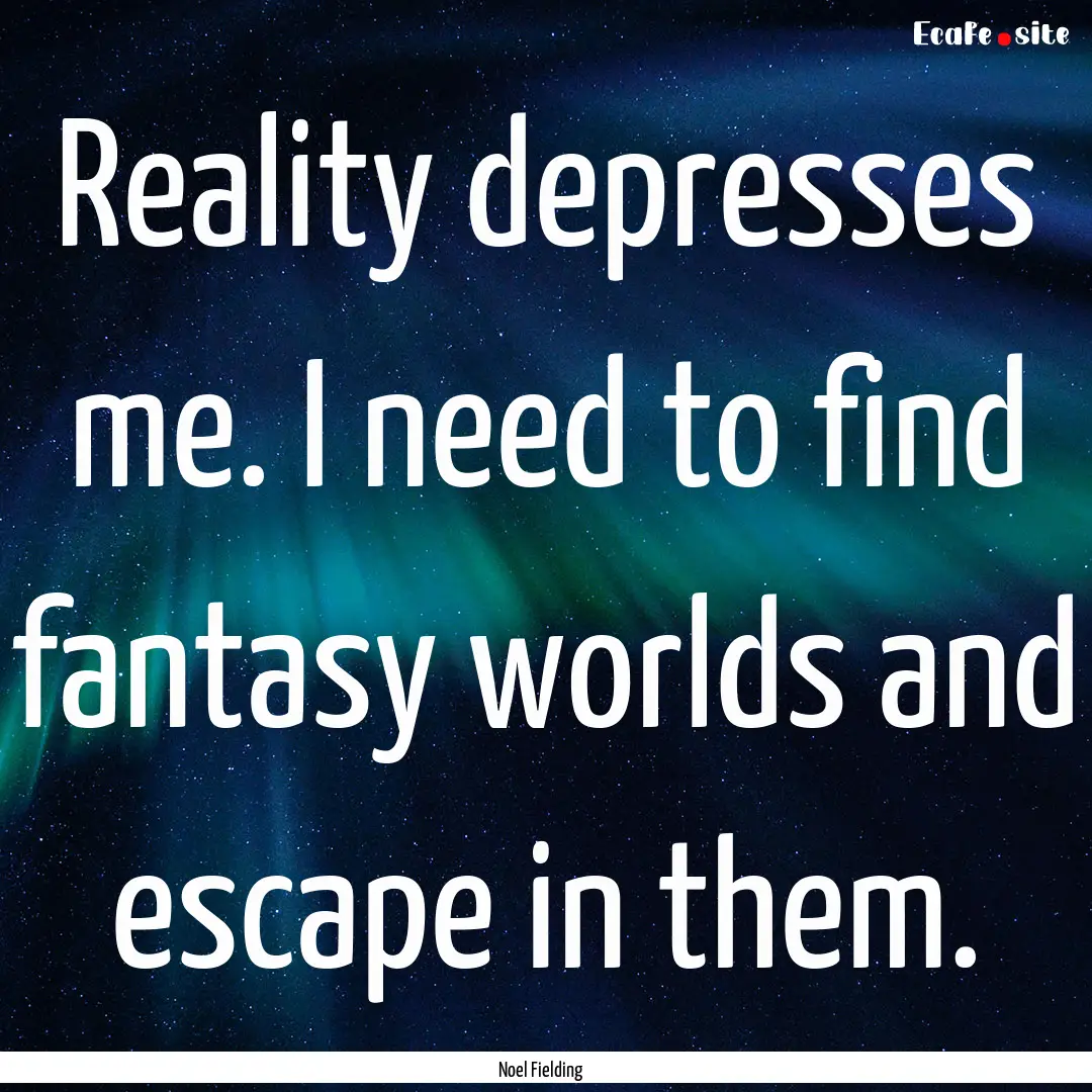 Reality depresses me. I need to find fantasy.... : Quote by Noel Fielding