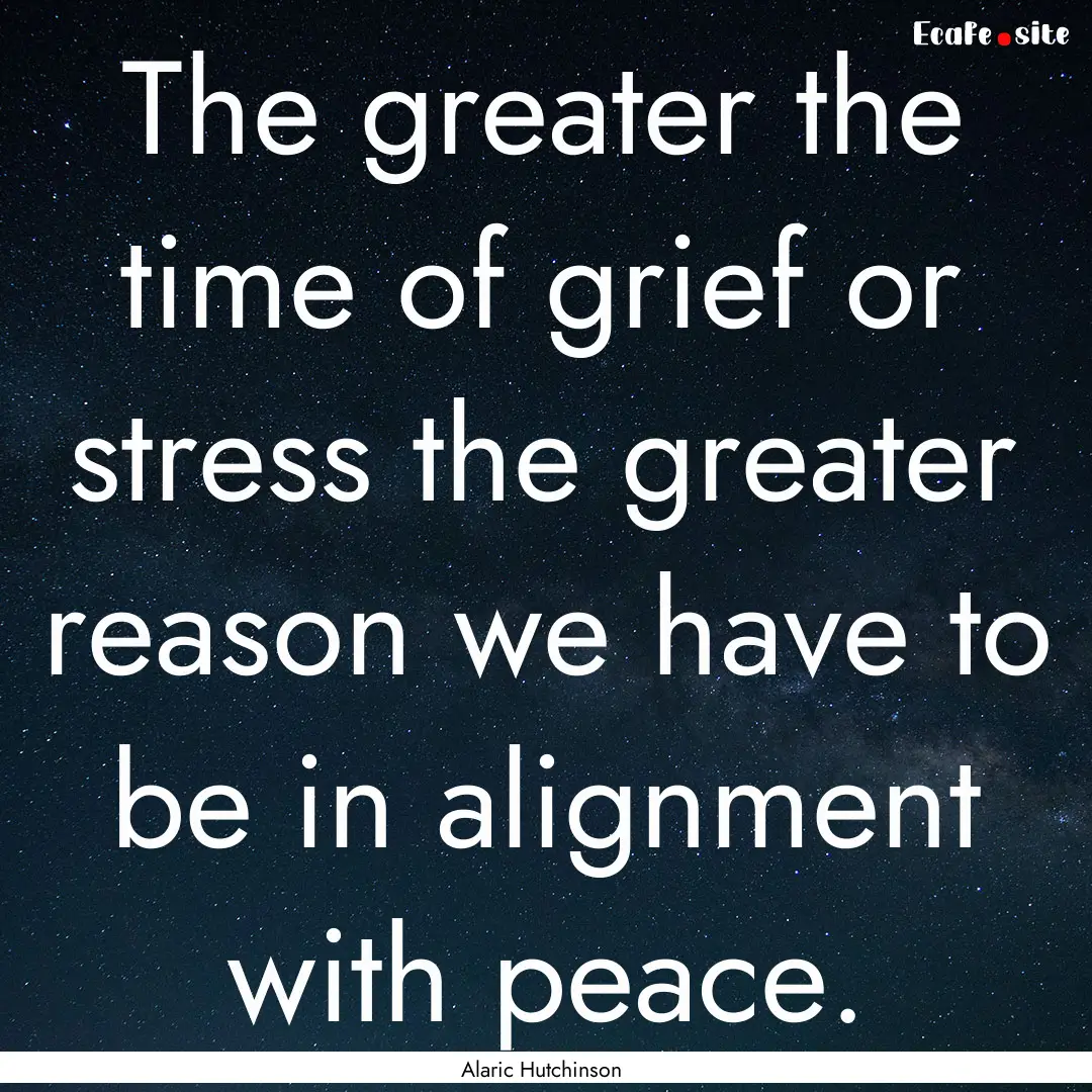 The greater the time of grief or stress the.... : Quote by Alaric Hutchinson