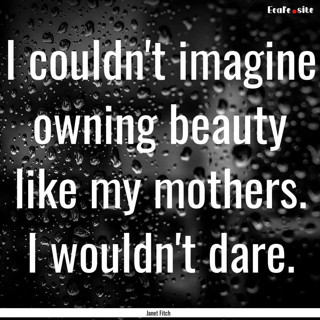 I couldn't imagine owning beauty like my.... : Quote by Janet Fitch