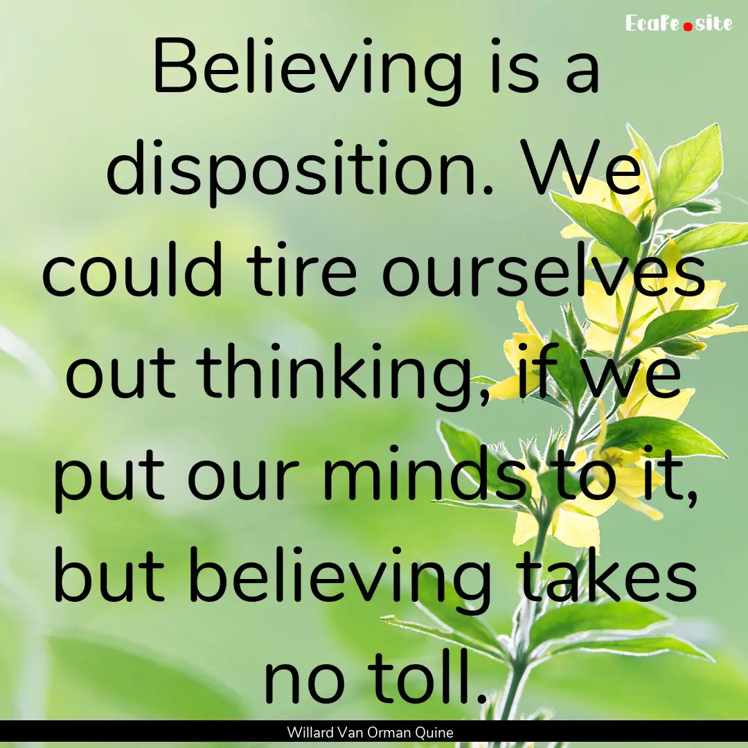 Believing is a disposition. We could tire.... : Quote by Willard Van Orman Quine