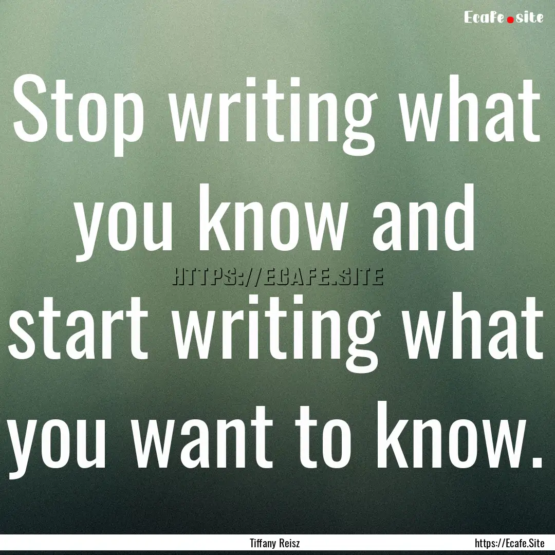 Stop writing what you know and start writing.... : Quote by Tiffany Reisz