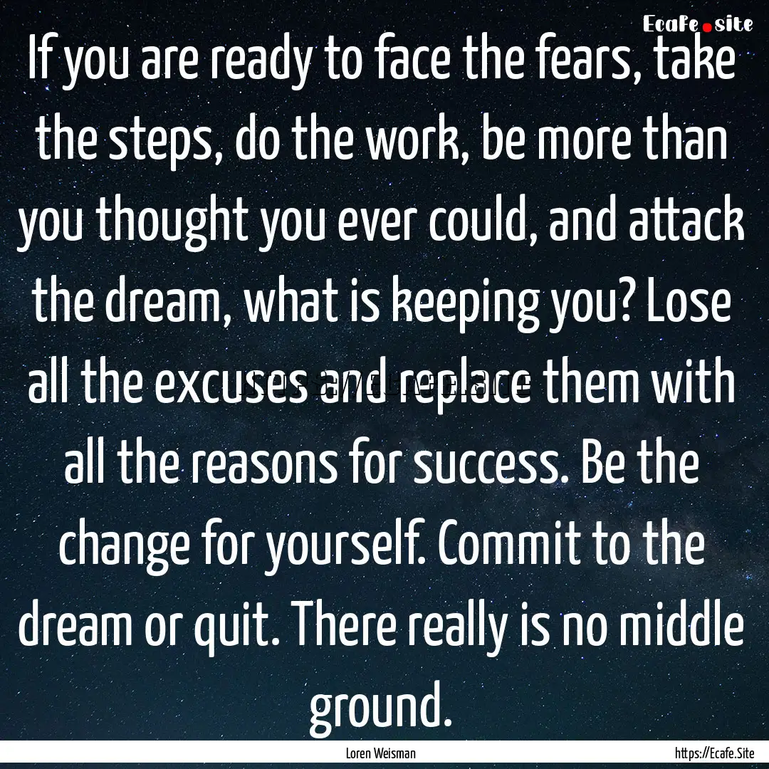 If you are ready to face the fears, take.... : Quote by Loren Weisman