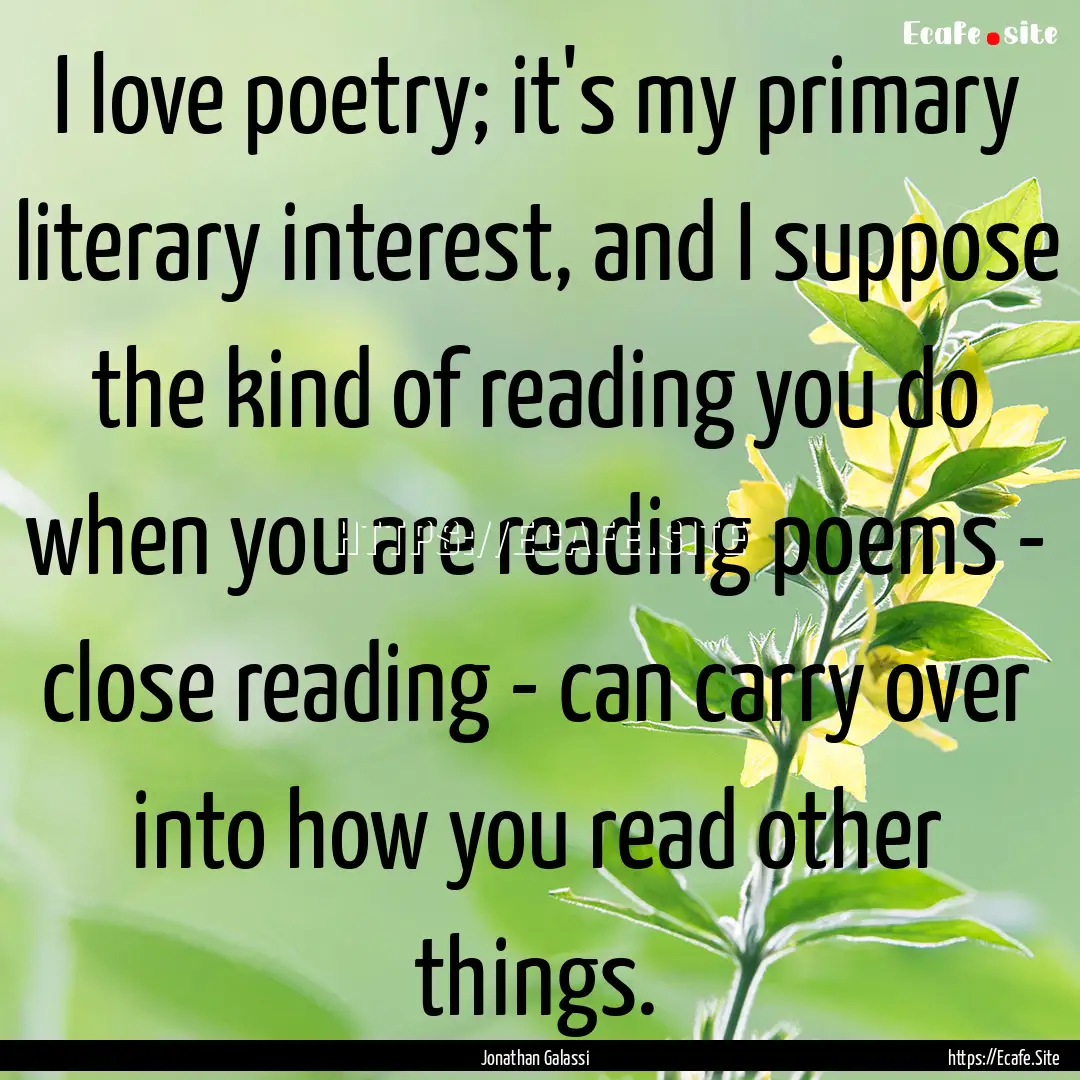 I love poetry; it's my primary literary interest,.... : Quote by Jonathan Galassi