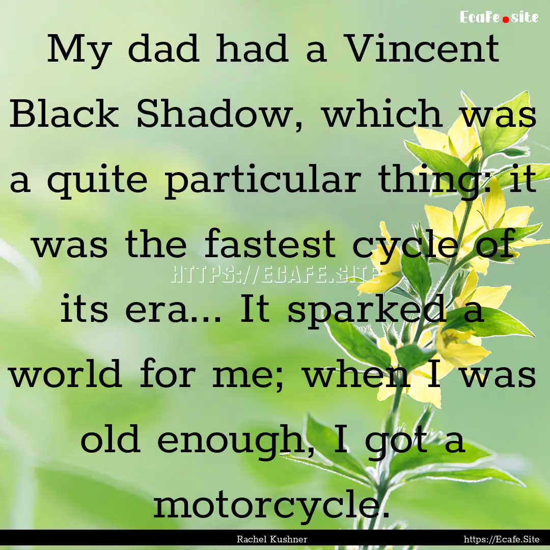 My dad had a Vincent Black Shadow, which.... : Quote by Rachel Kushner