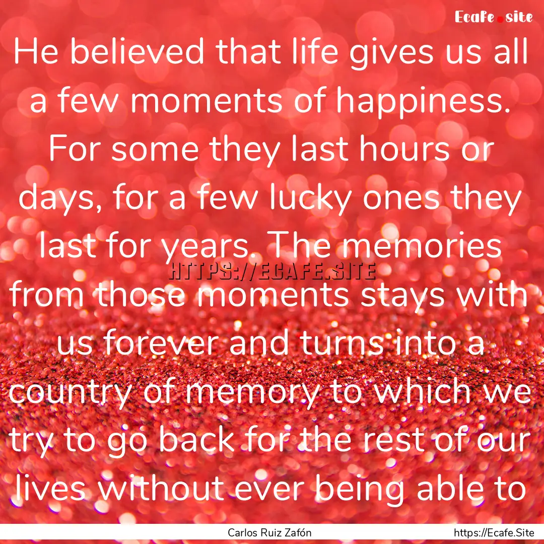 He believed that life gives us all a few.... : Quote by Carlos Ruiz Zafón