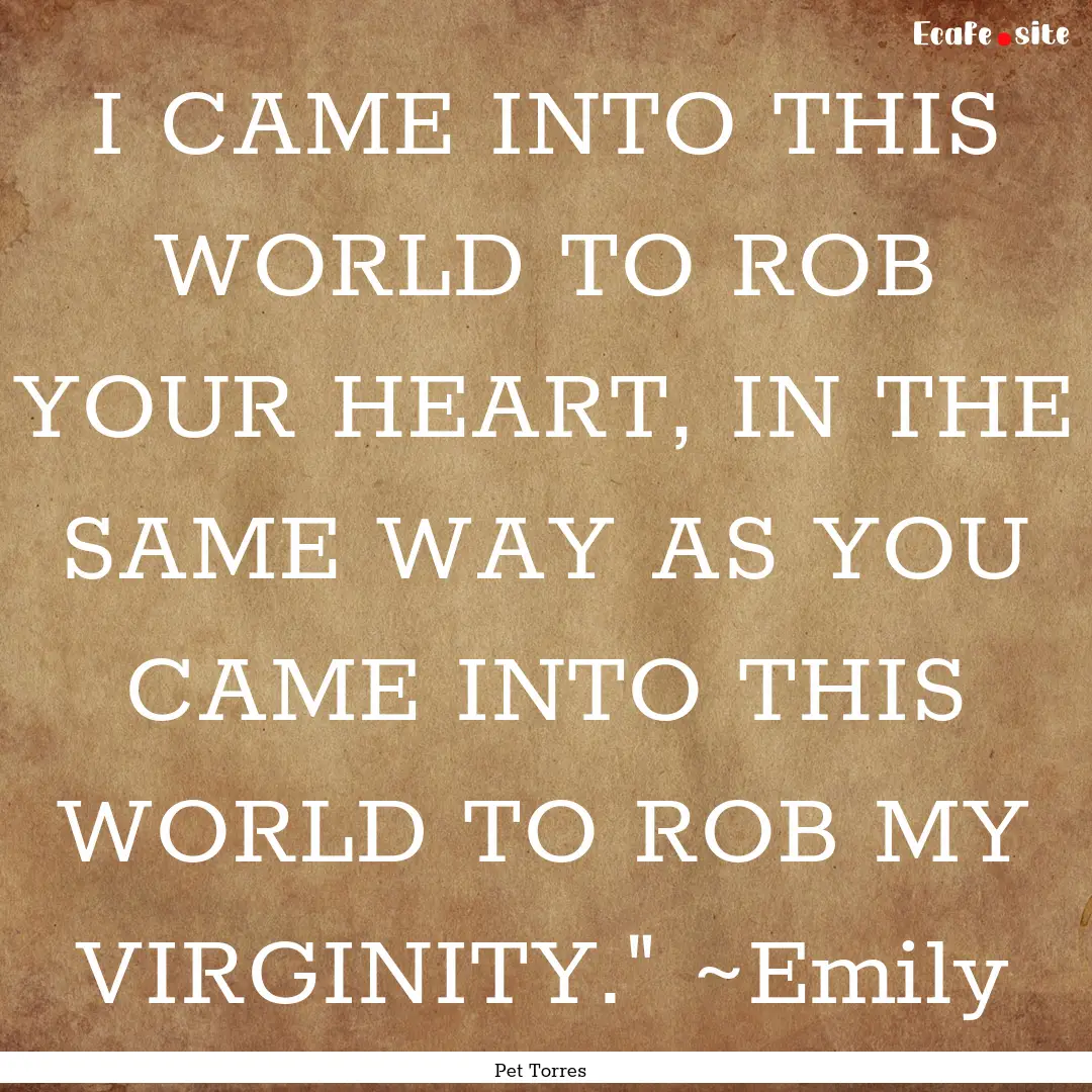 I CAME INTO THIS WORLD TO ROB YOUR HEART,.... : Quote by Pet Torres