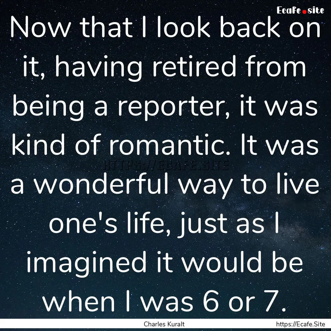 Now that I look back on it, having retired.... : Quote by Charles Kuralt