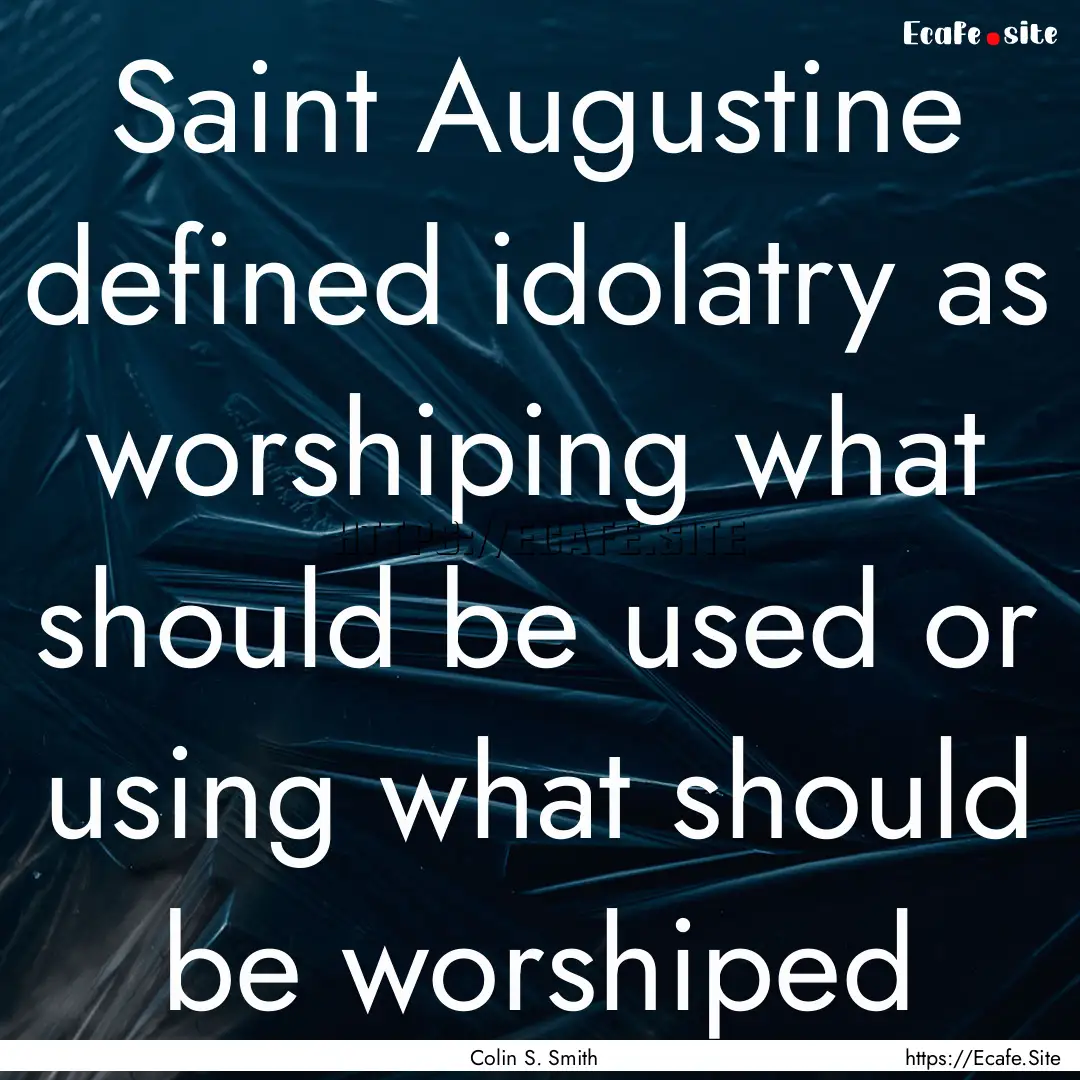 Saint Augustine defined idolatry as worshiping.... : Quote by Colin S. Smith