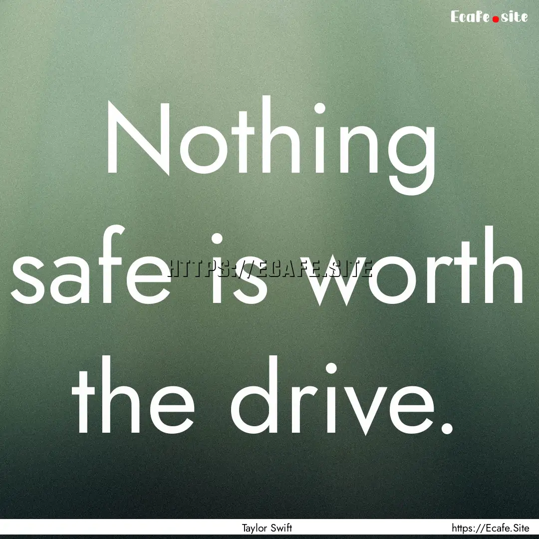 Nothing safe is worth the drive. : Quote by Taylor Swift