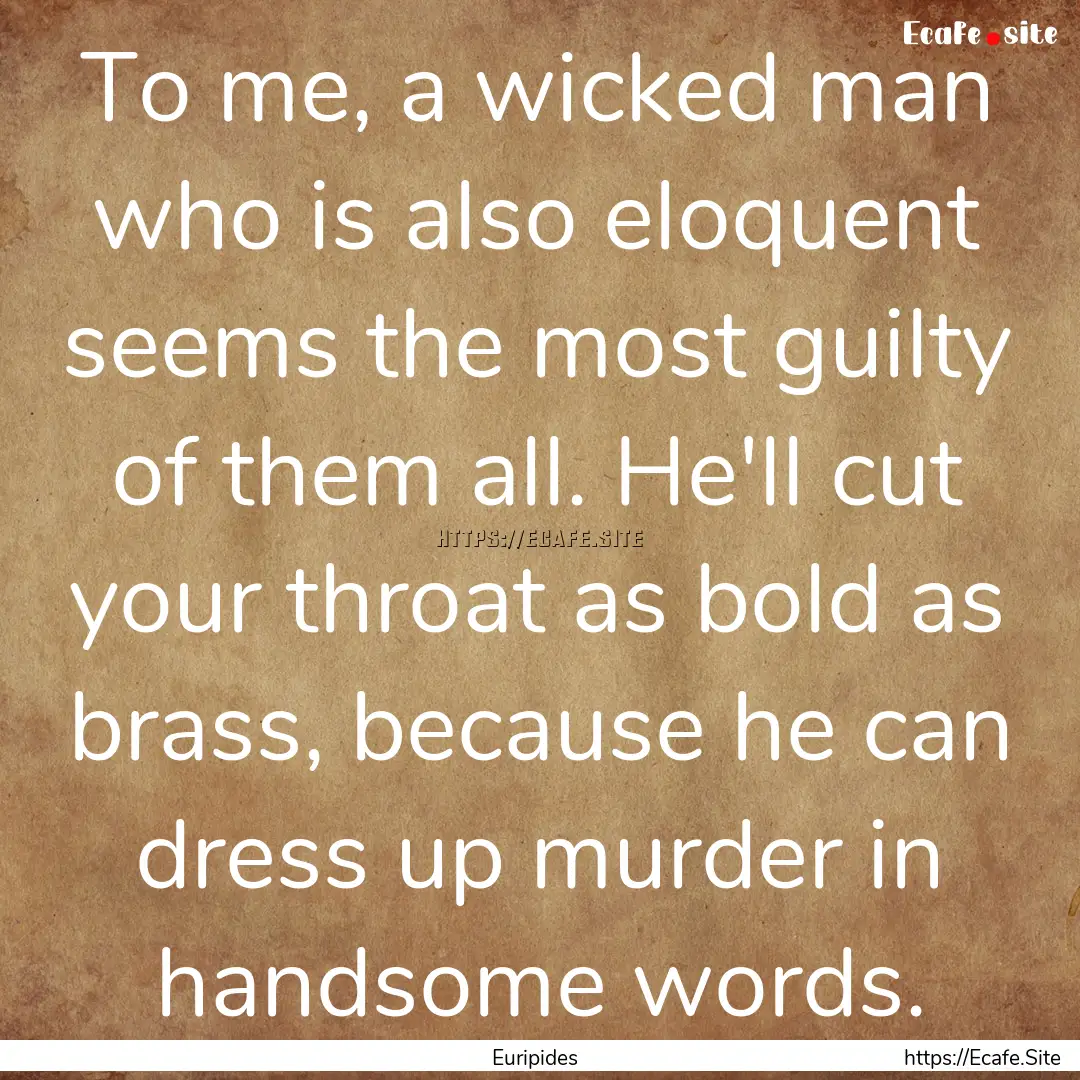 To me, a wicked man who is also eloquent.... : Quote by Euripides