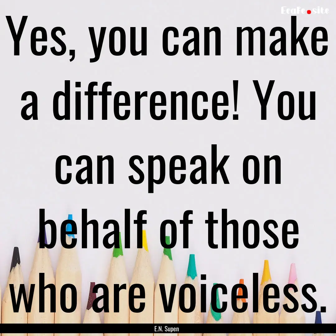 Yes, you can make a difference! You can speak.... : Quote by E.N. Supen