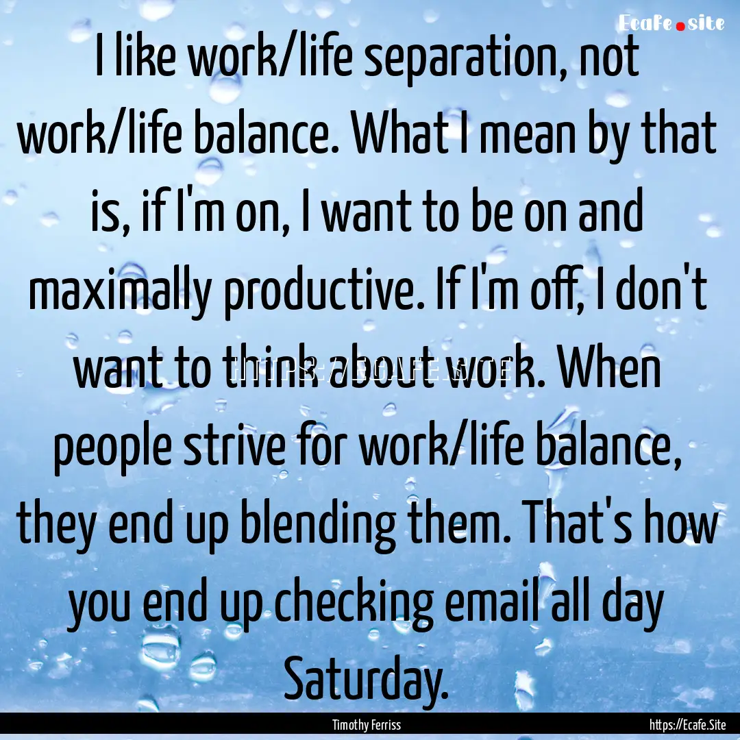 I like work/life separation, not work/life.... : Quote by Timothy Ferriss