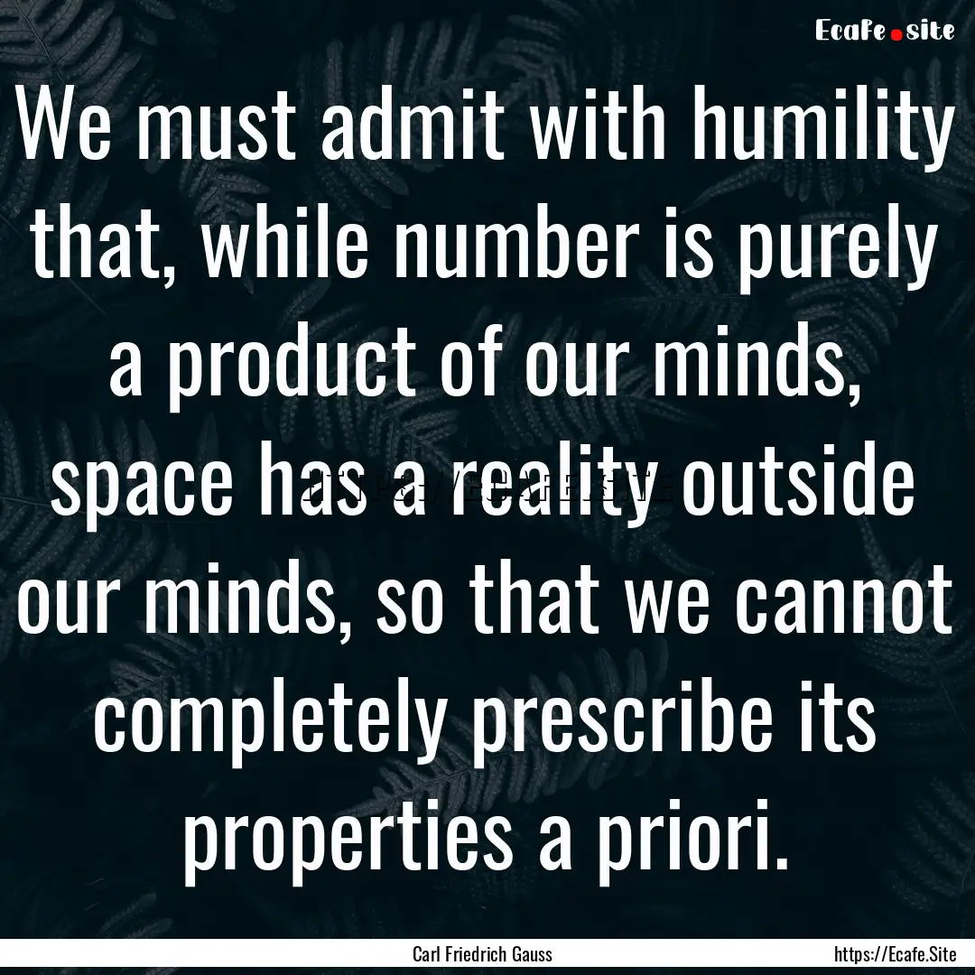 We must admit with humility that, while number.... : Quote by Carl Friedrich Gauss