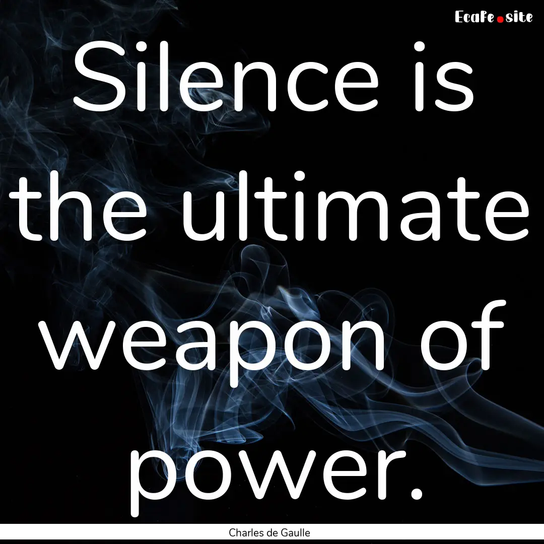 Silence is the ultimate weapon of power. : Quote by Charles de Gaulle