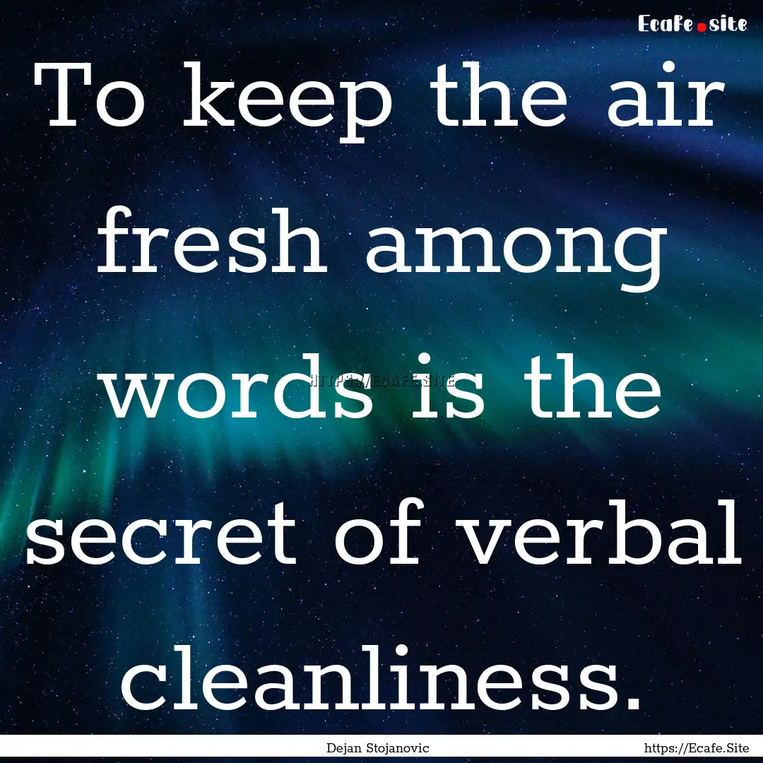 To keep the air fresh among words is the.... : Quote by Dejan Stojanovic