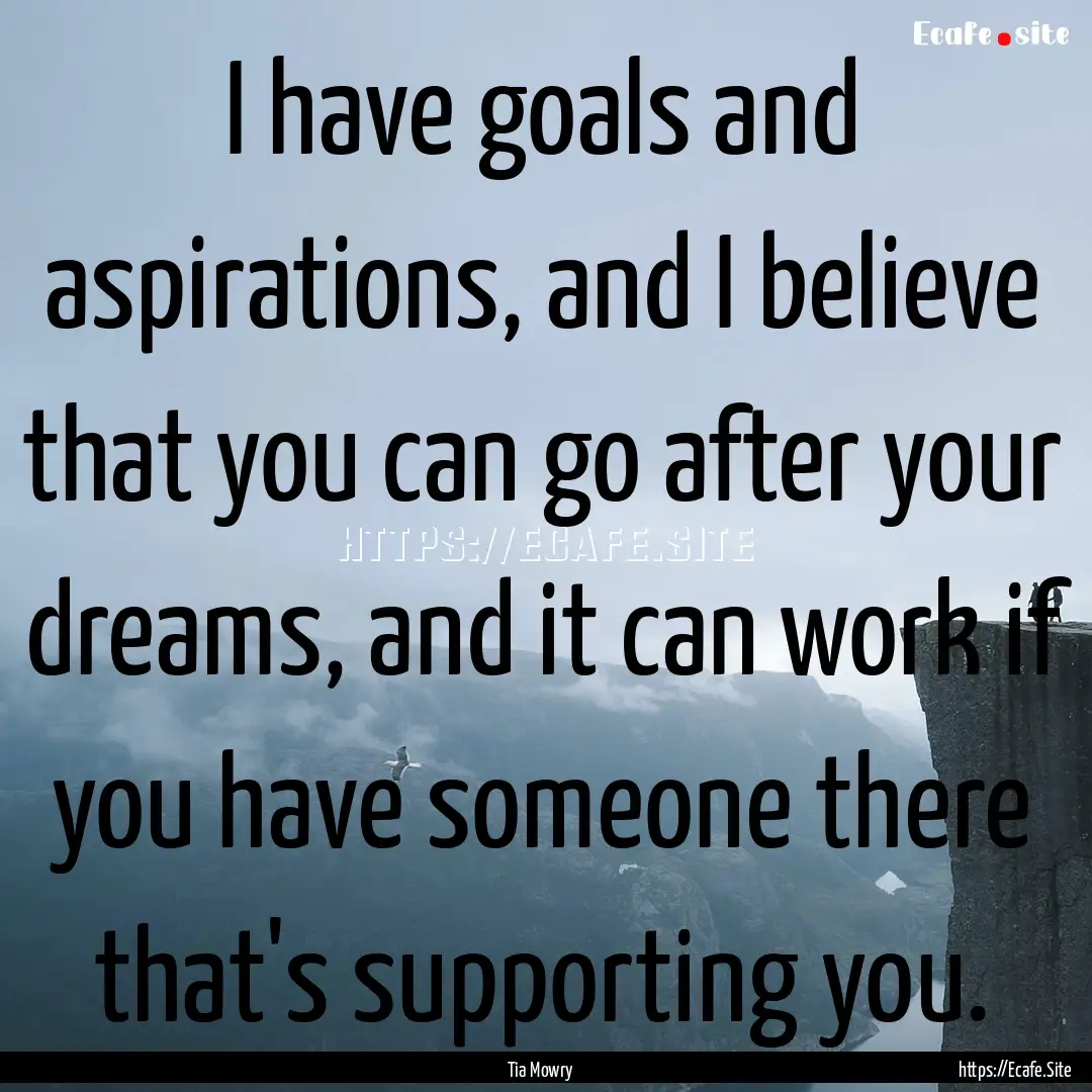 I have goals and aspirations, and I believe.... : Quote by Tia Mowry