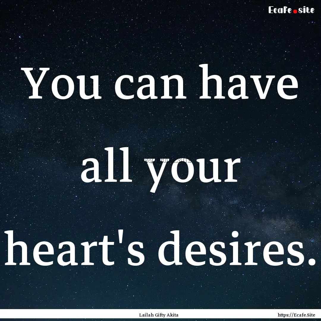 You can have all your heart's desires. : Quote by Lailah Gifty Akita