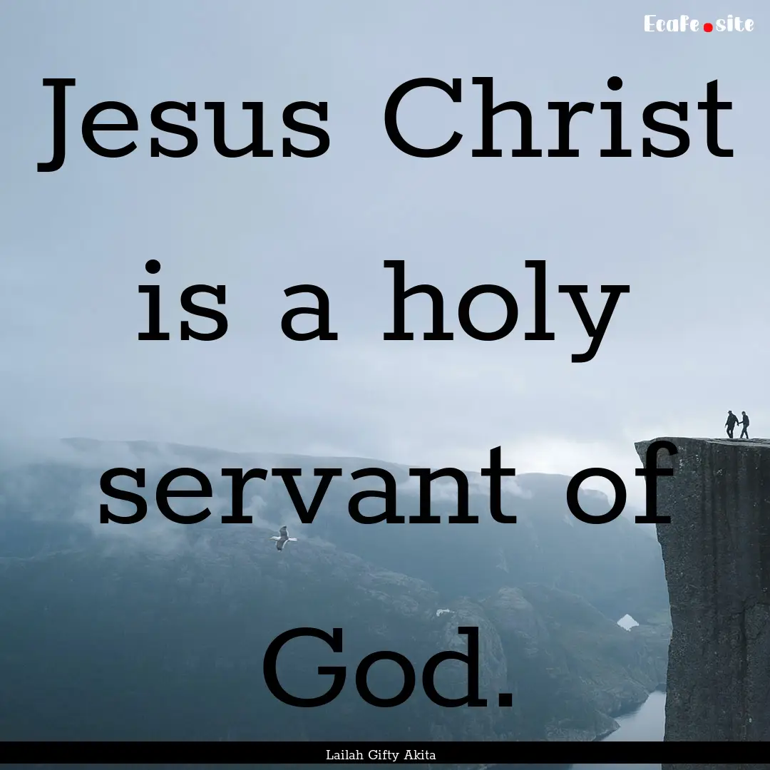 Jesus Christ is a holy servant of God. : Quote by Lailah Gifty Akita