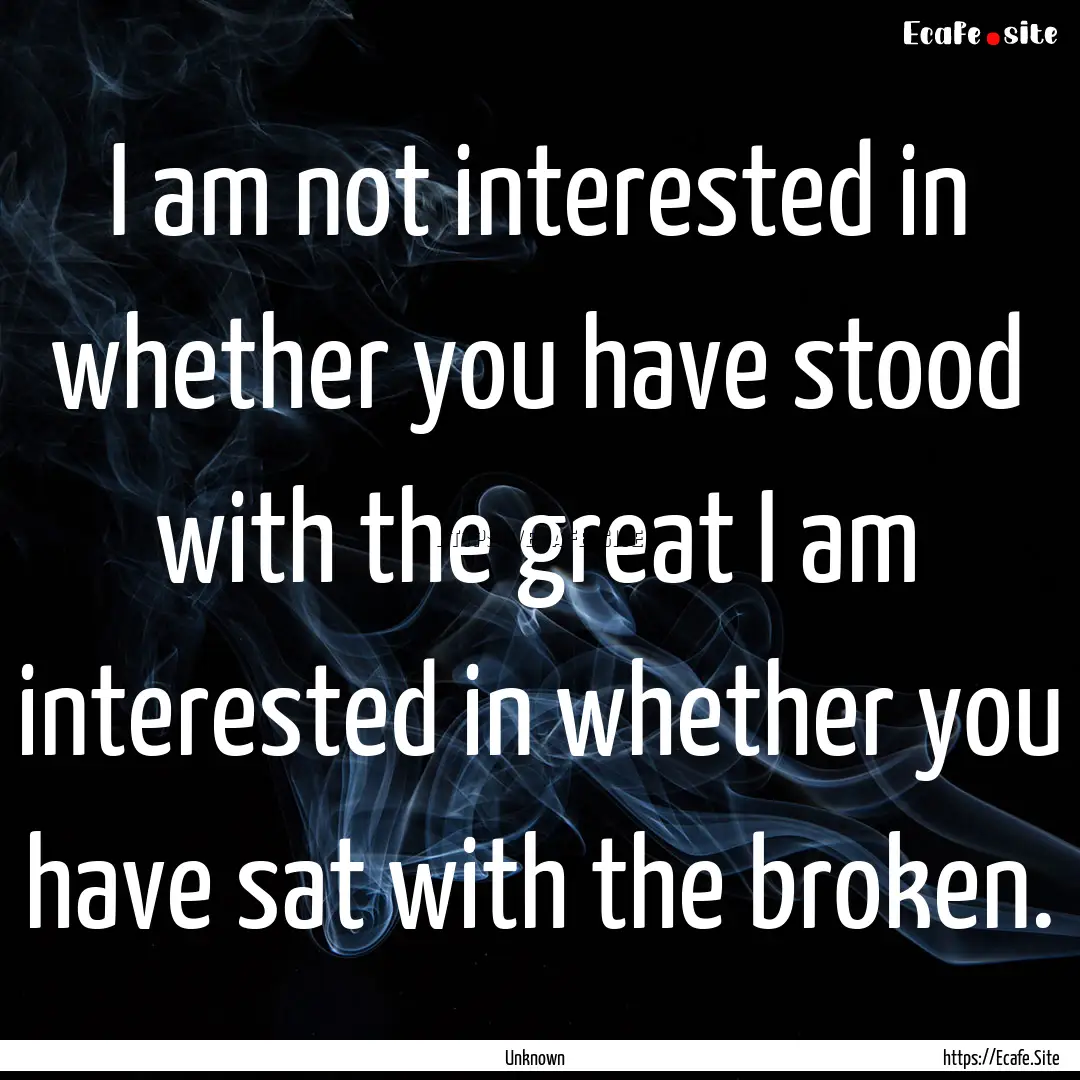 I am not interested in whether you have stood.... : Quote by Unknown