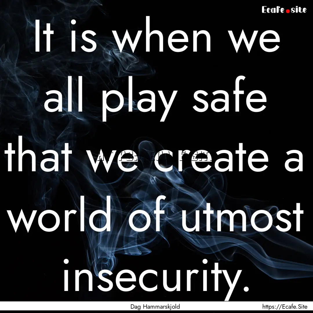 It is when we all play safe that we create.... : Quote by Dag Hammarskjold