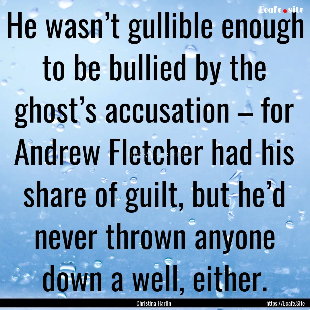 He wasn’t gullible enough to be bullied.... : Quote by Christina Harlin