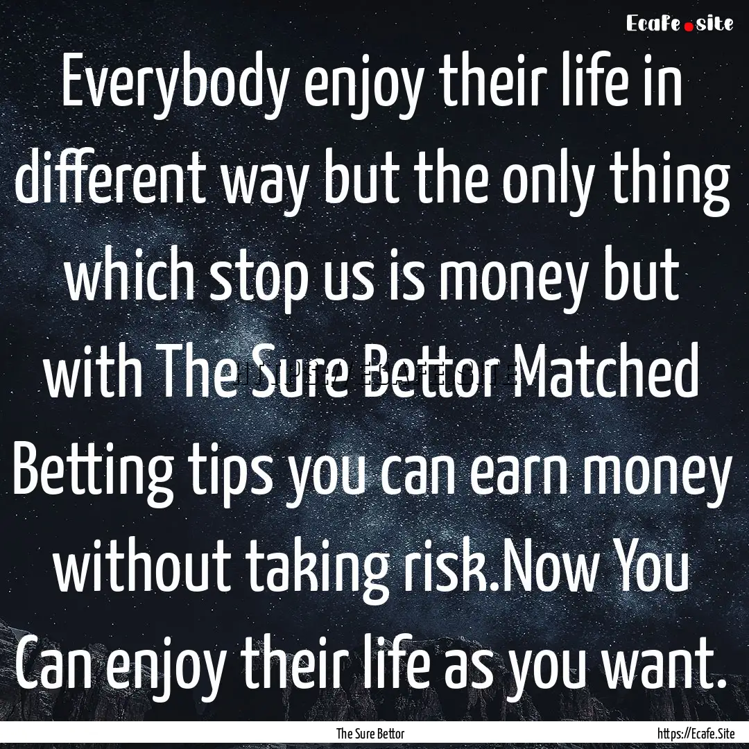 Everybody enjoy their life in different way.... : Quote by The Sure Bettor