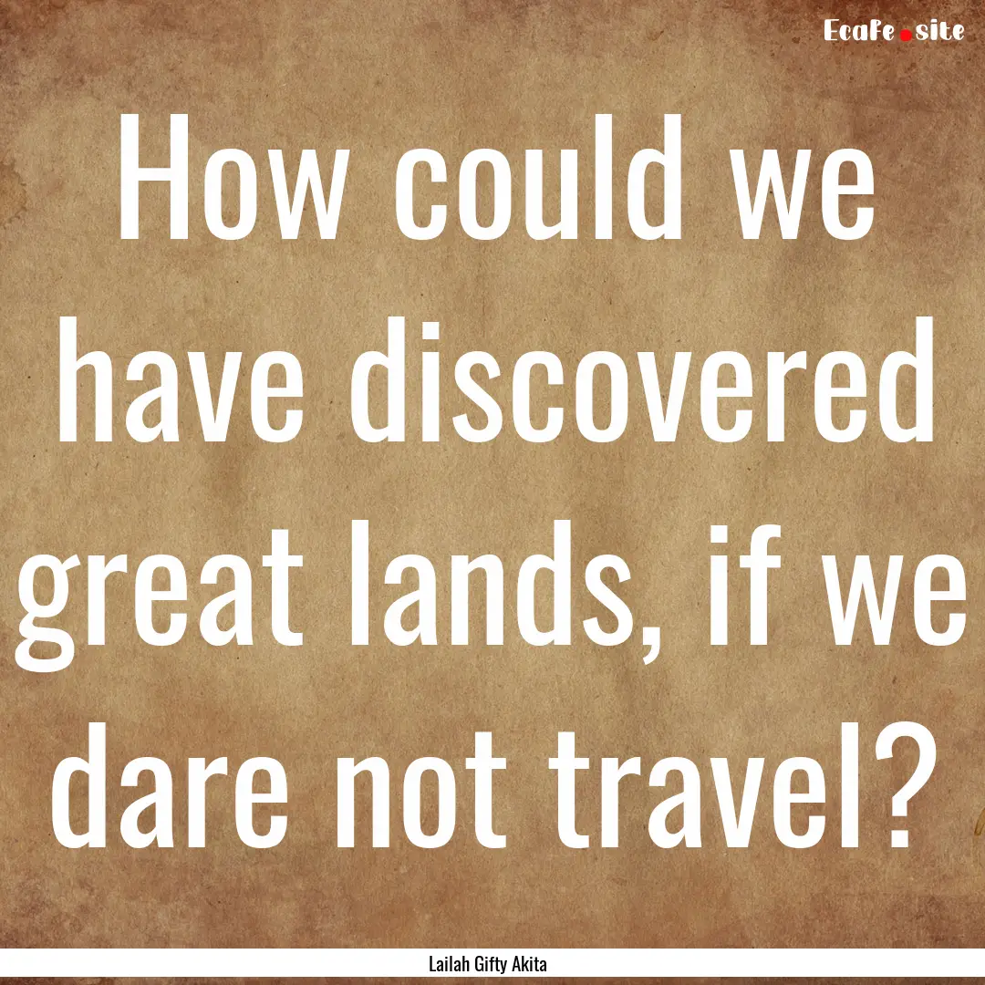 How could we have discovered great lands,.... : Quote by Lailah Gifty Akita