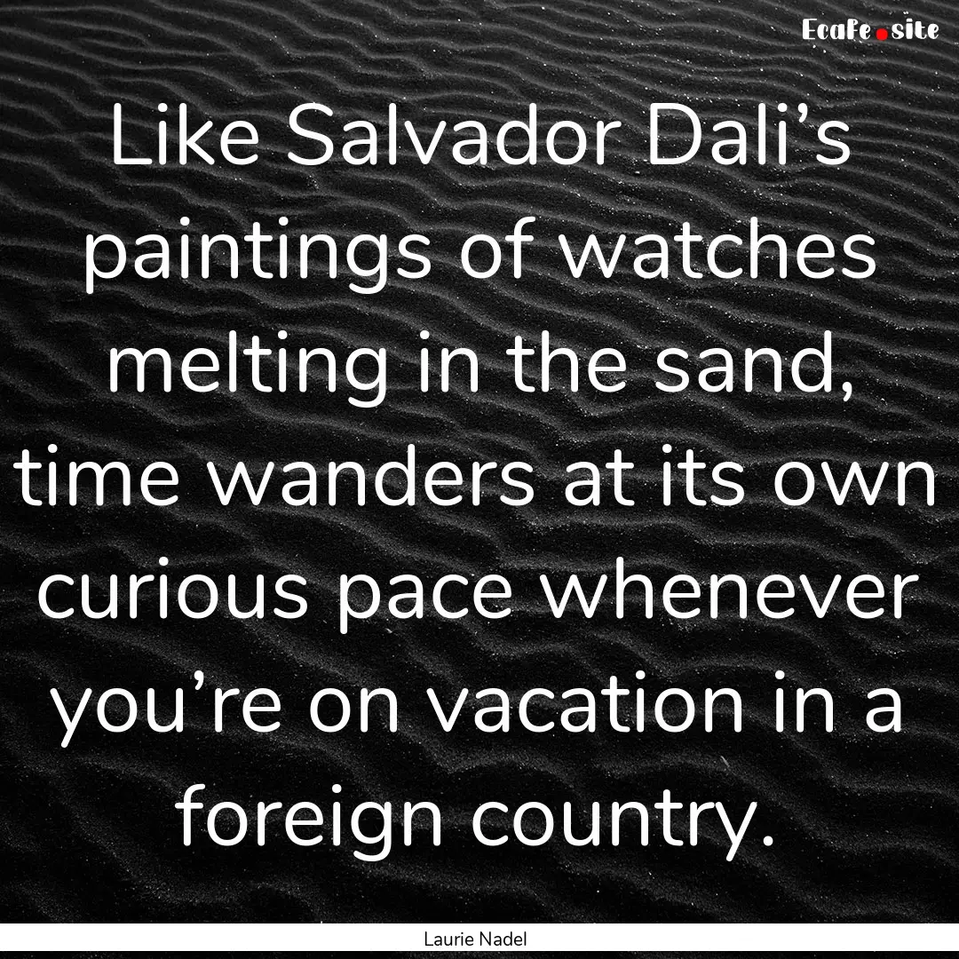 Like Salvador Dali’s paintings of watches.... : Quote by Laurie Nadel