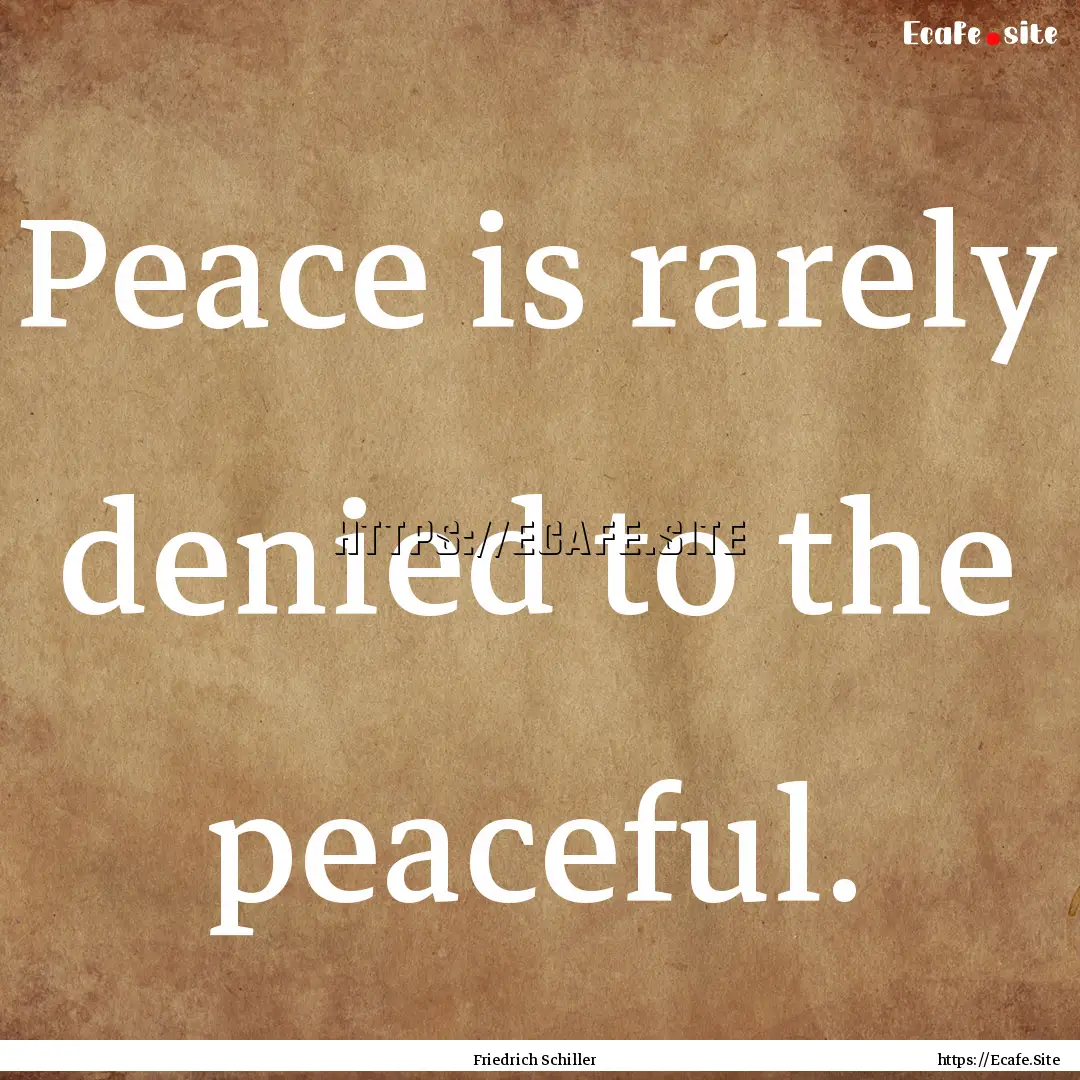 Peace is rarely denied to the peaceful. : Quote by Friedrich Schiller