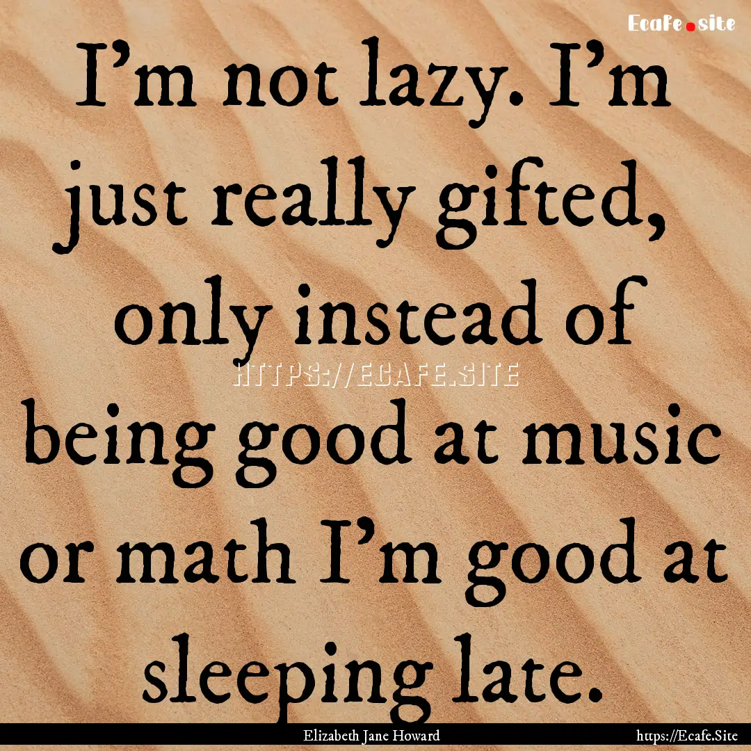 I'm not lazy. I'm just really gifted, only.... : Quote by Elizabeth Jane Howard