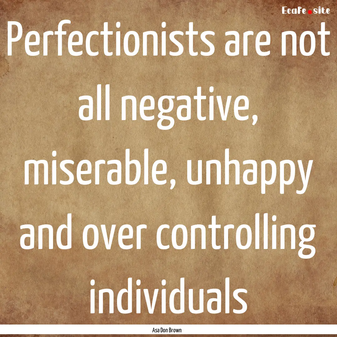 Perfectionists are not all negative, miserable,.... : Quote by Asa Don Brown