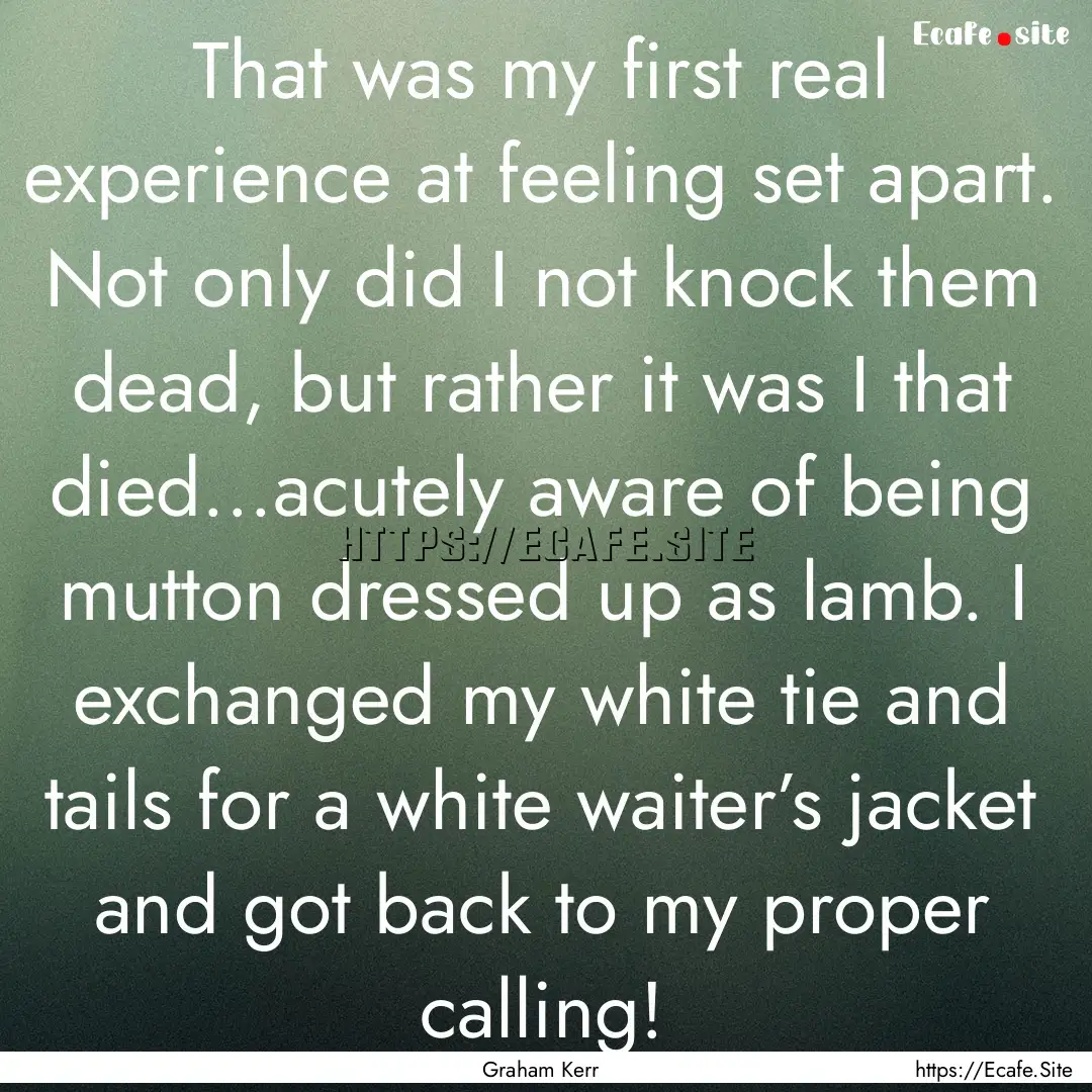 That was my first real experience at feeling.... : Quote by Graham Kerr