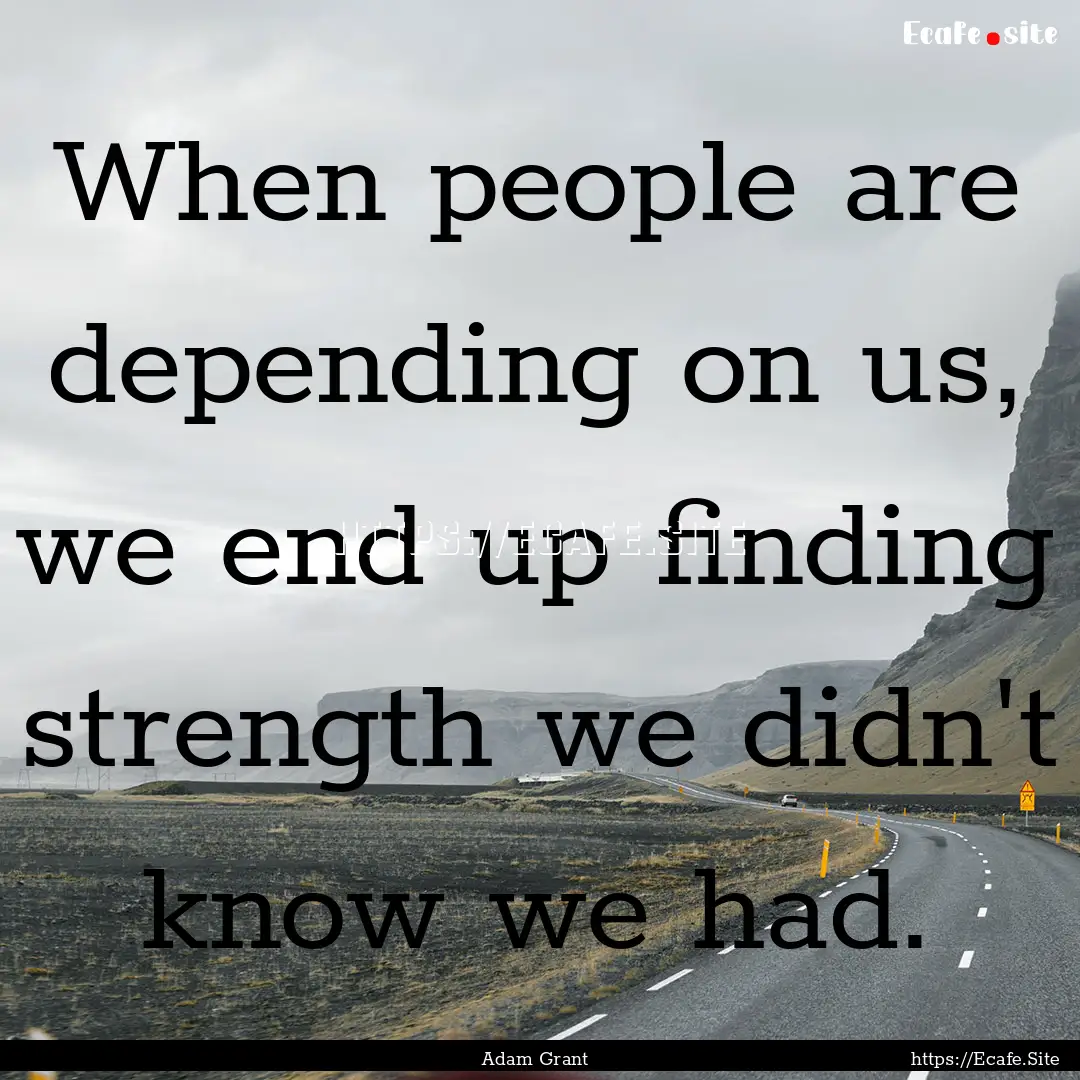 When people are depending on us, we end up.... : Quote by Adam Grant