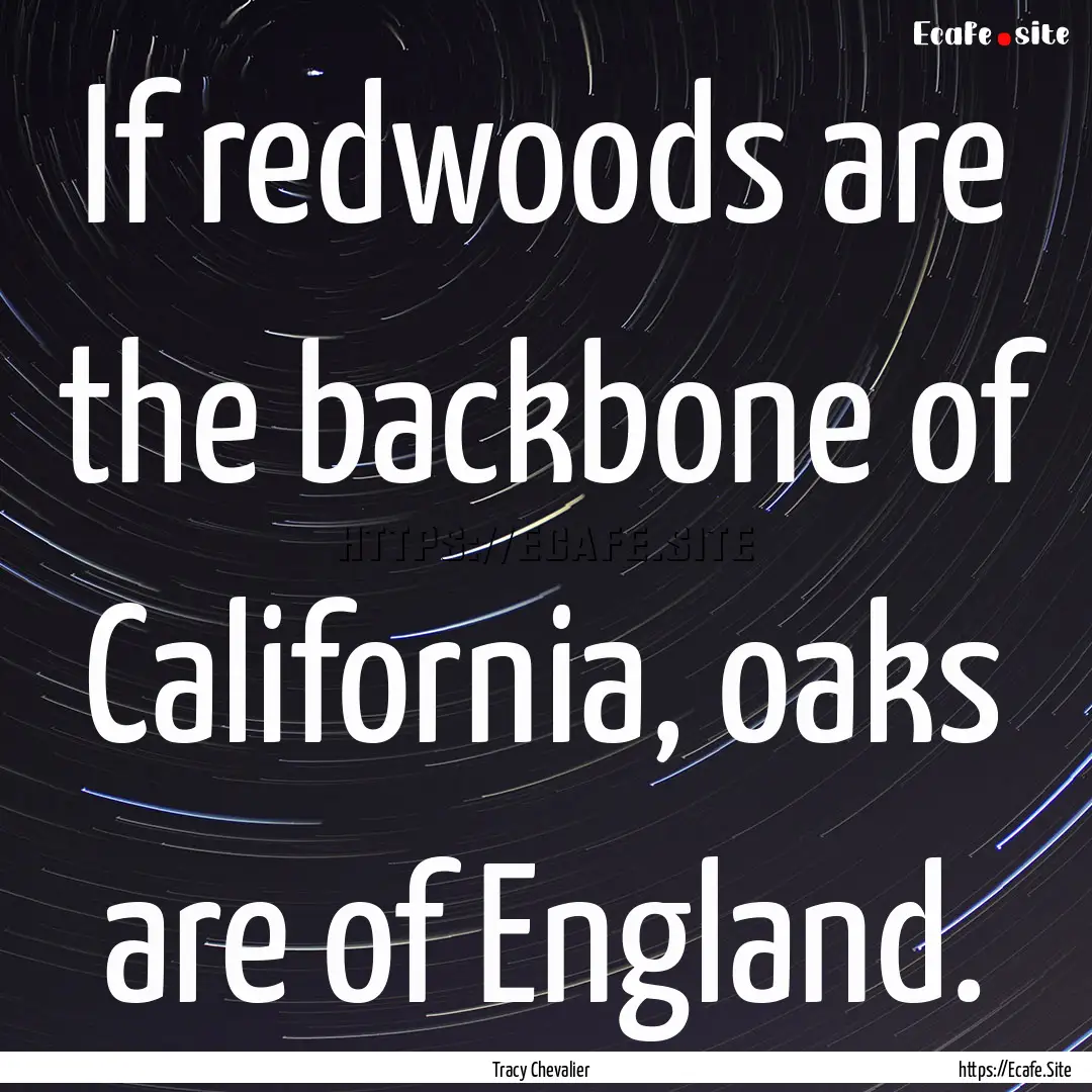 If redwoods are the backbone of California,.... : Quote by Tracy Chevalier