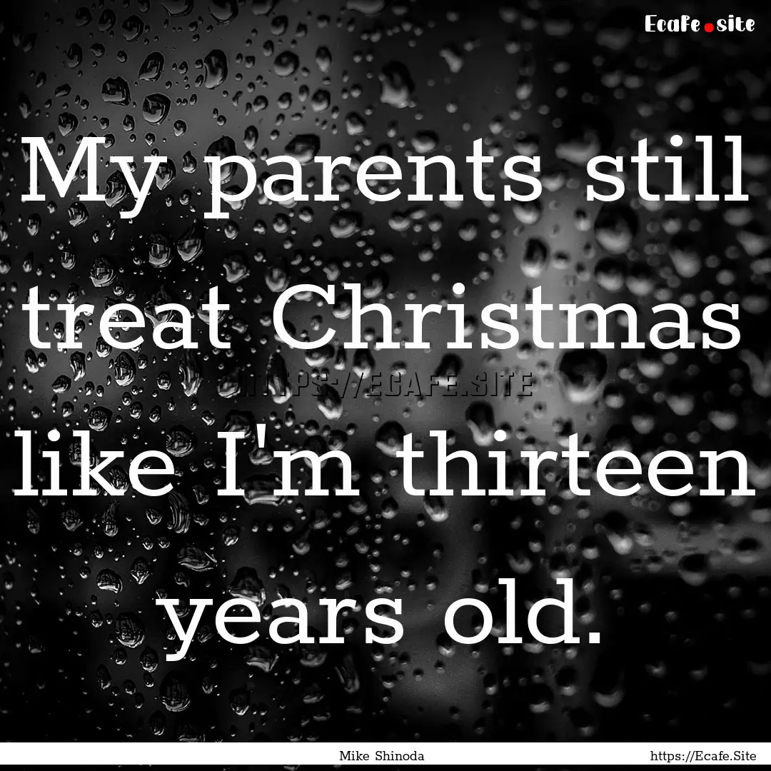 My parents still treat Christmas like I'm.... : Quote by Mike Shinoda