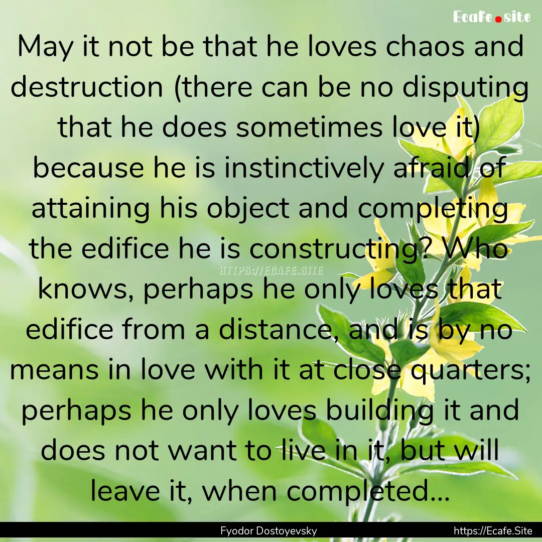 May it not be that he loves chaos and destruction.... : Quote by Fyodor Dostoyevsky