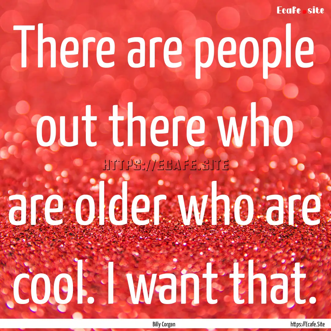 There are people out there who are older.... : Quote by Billy Corgan